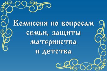 Комиссия по вопросам семьи, защиты материнства и детства